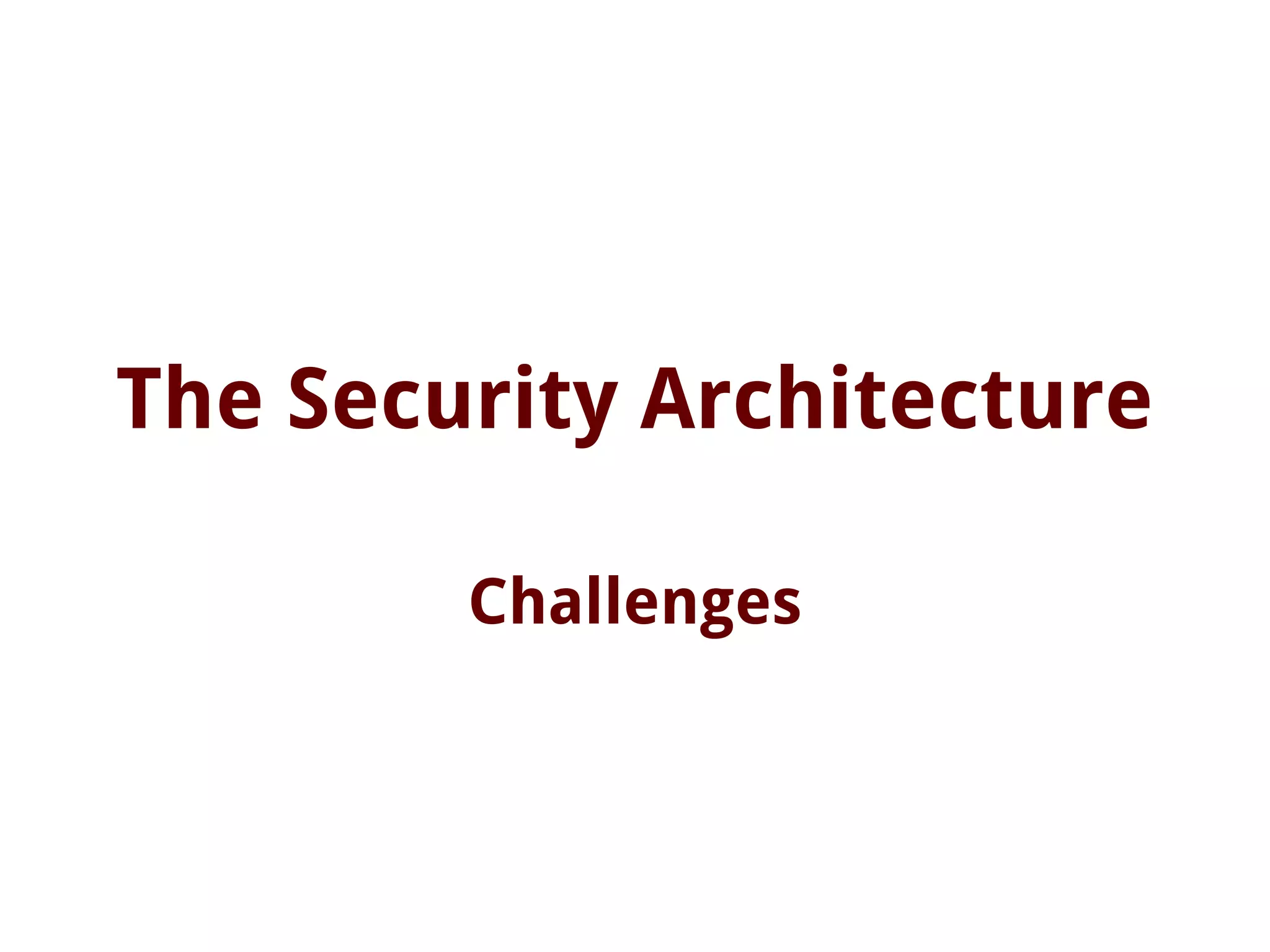The Security Architecture
Challenges
 