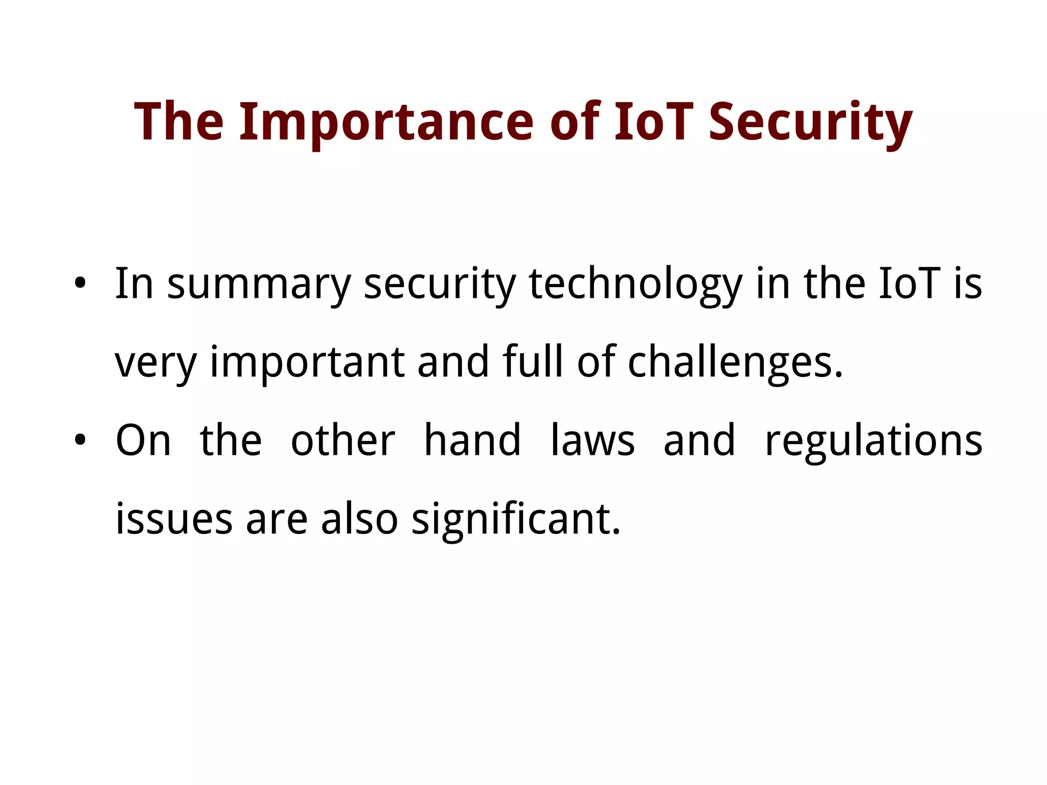 The Importance of IoT Security
• In summary security technology in the IoT is
very important and full of challenges.
• On the other hand laws and regulations
issues are also significant.
 