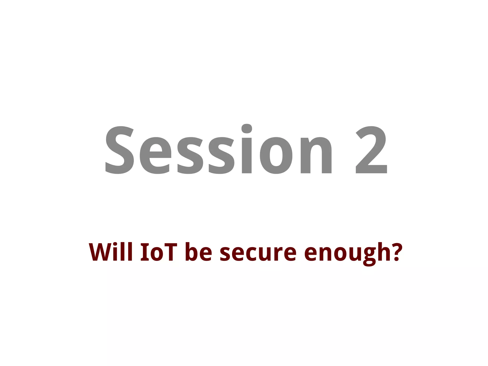 Will IoT be secure enough?
Session 2
 