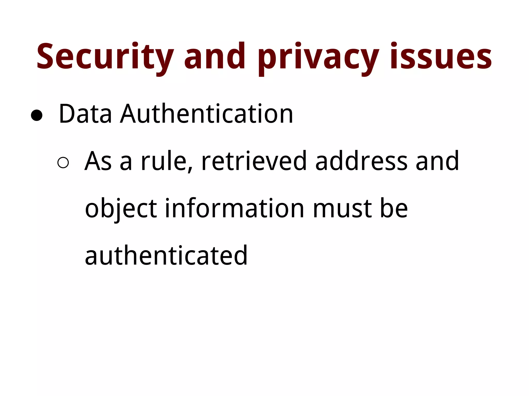 Security and privacy issues
● Data Authentication
○ As a rule, retrieved address and
object information must be
authenticated
 