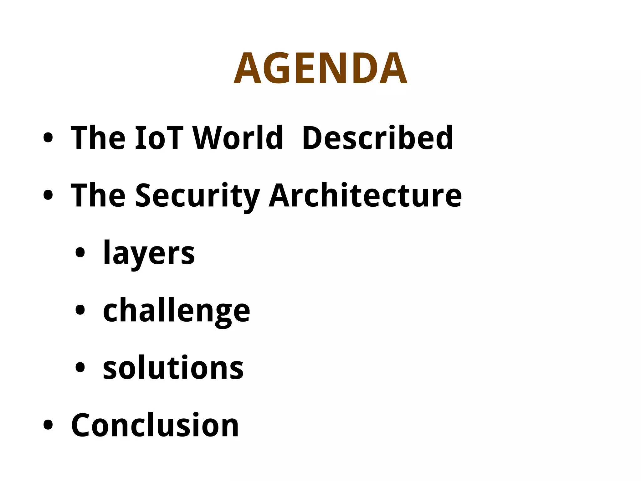 AGENDA
• The IoT World Described
• The Security Architecture
• layers
• challenge
• solutions
• Conclusion
 