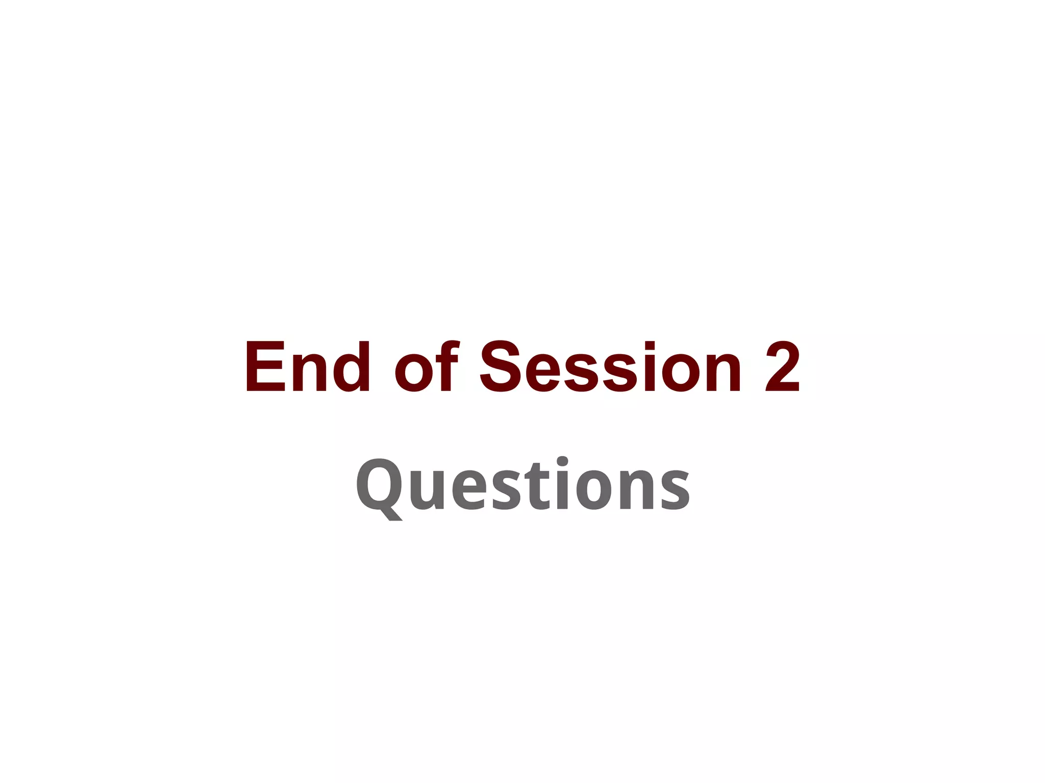 End of Session 2
Questions
 