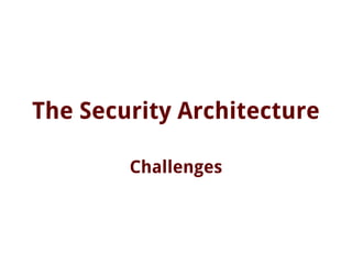The Security Architecture
Challenges
 