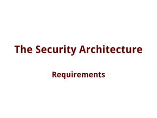 The Security Architecture
Requirements
 