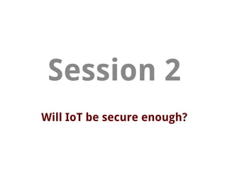 Will IoT be secure enough?
Session 2
 