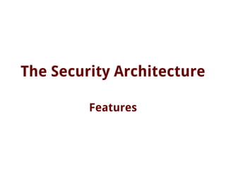 The Security Architecture
Features
 