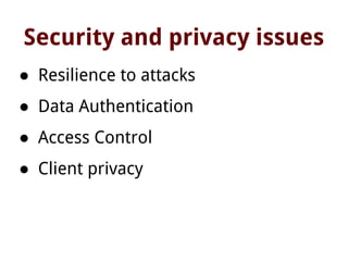 Security and privacy issues
● Resilience to attacks
● Data Authentication
● Access Control
● Client privacy
 