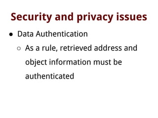 Security and privacy issues
● Data Authentication
○ As a rule, retrieved address and
object information must be
authenticated
 