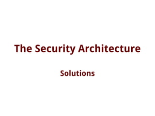 The Security Architecture
Solutions
 