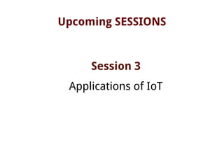Upcoming SESSIONS
Session 3
Applications of IoT
 