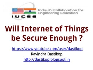 Will Internet of Things
be Secure Enough ?
https://www.youtube.com/user/dastikop
Ravindra Dastikop
http://dastikop.blogspot.in
 