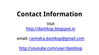Contact Information
Visit
http://dastikop.blogspot.in
email: ravindra.dastikop@gmail.com
http://youtube.com/user/dastikop
 
