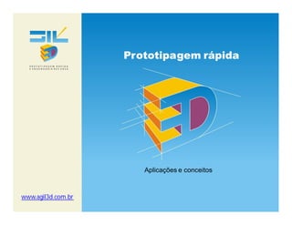 Prototipagem rápida




                       Aplicações e conceitos



www.agil3d.com.br
 