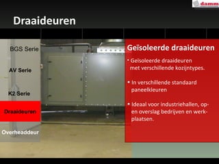 Draaideuren Geïsoleerde draaideuren Geïsoleerde draaideuren  met verschillende kozijntypes. In verschillende standaard  paneelkleuren  Ideaal voor industriehallen, op-  en overslag bedrijven en werk-  plaatsen. AV Serie Draaideuren Overheaddeur K2 Serie BGS Serie 