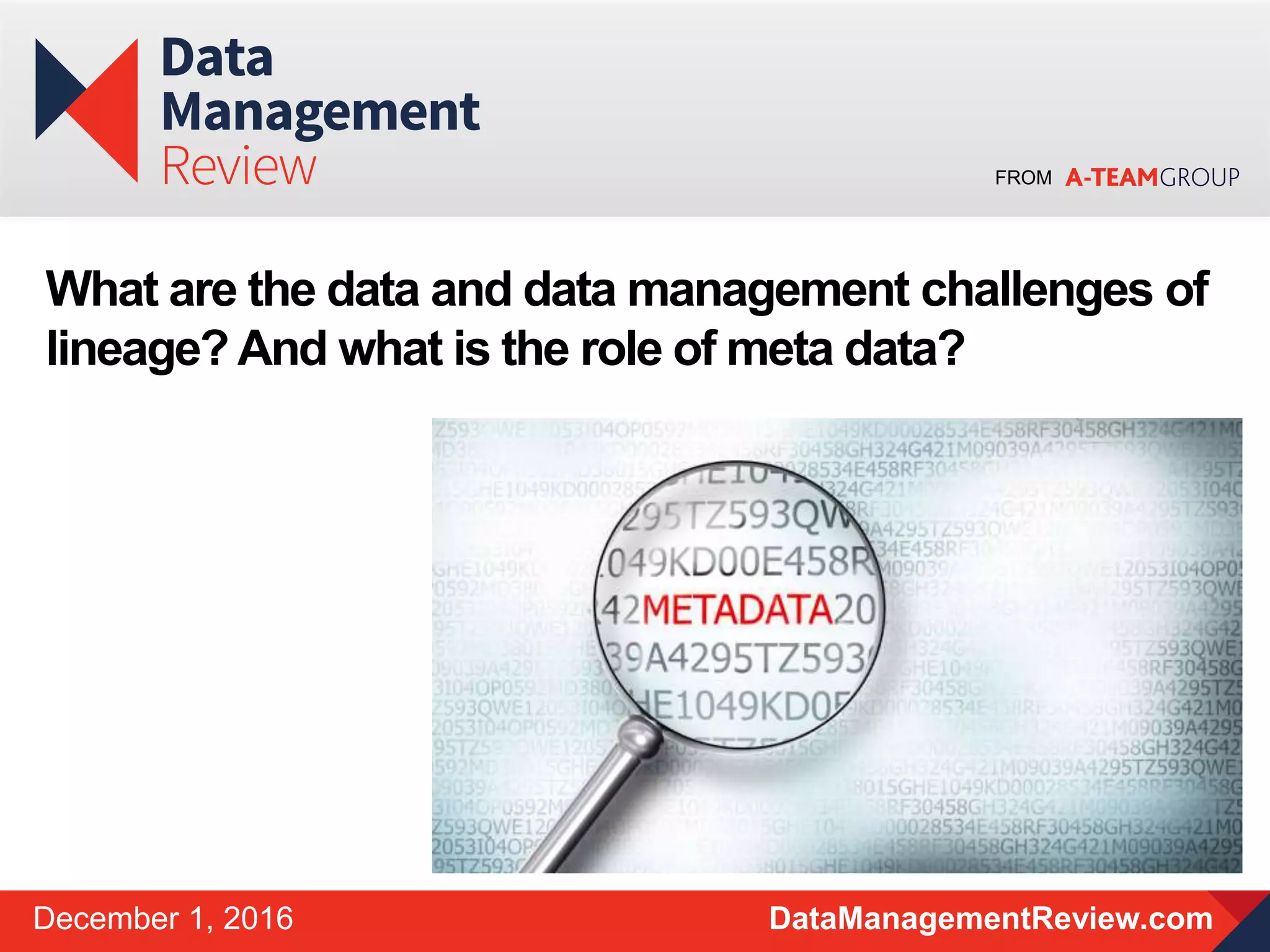 FROM
DataManagementReview.comDecember 1, 2016
What are the data and data management challenges of
lineage? And what is the role of meta data?
 