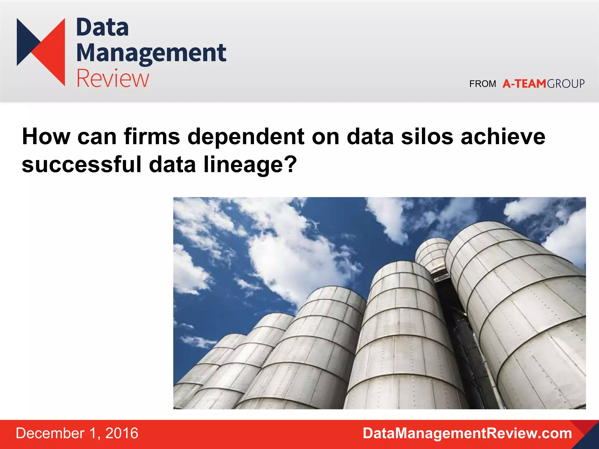 FROM
DataManagementReview.comDecember 1, 2016
How can firms dependent on data silos achieve
successful data lineage?
 