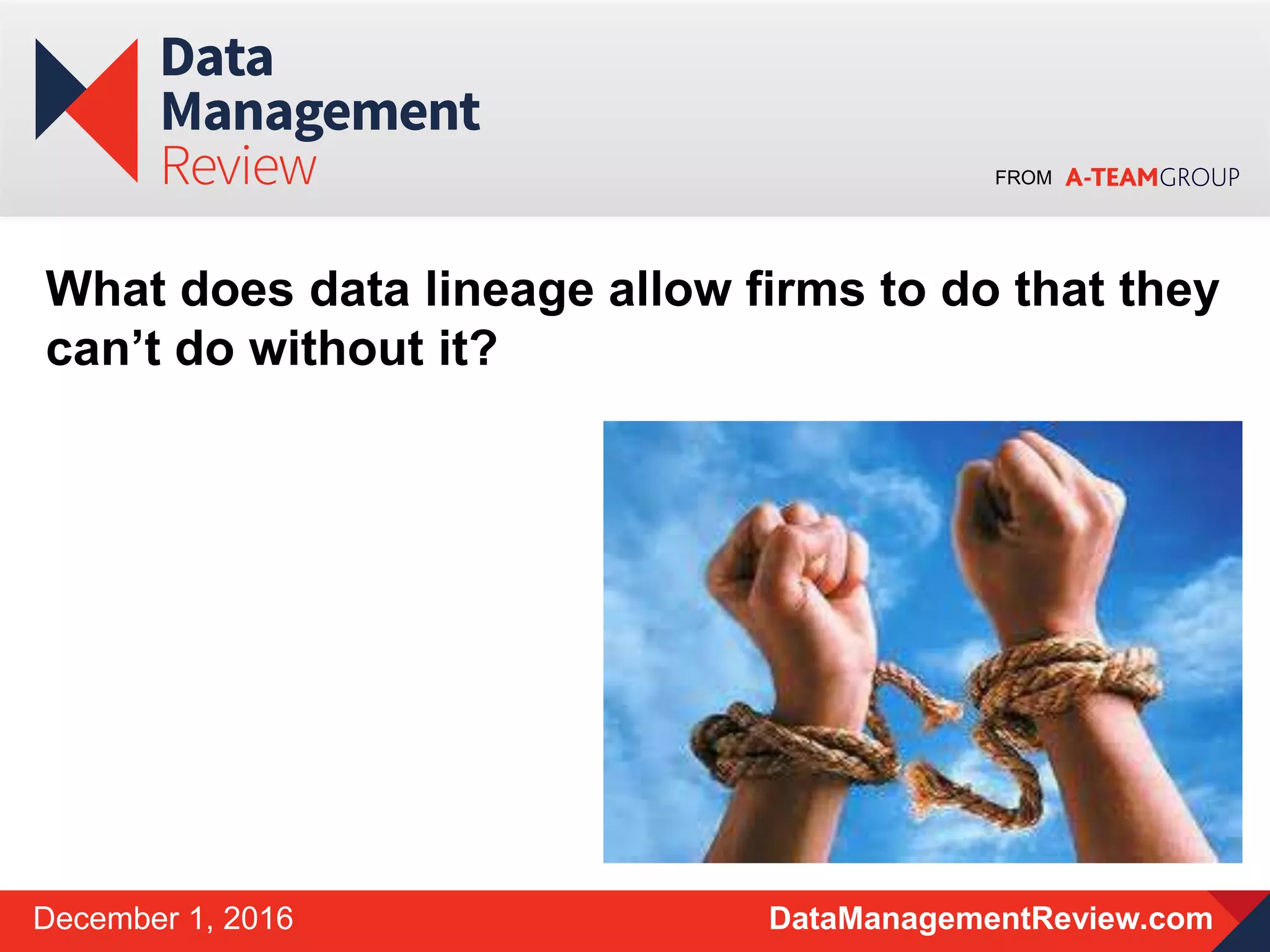 FROM
DataManagementReview.comDecember 1, 2016
What does data lineage allow firms to do that they
can’t do without it?
 