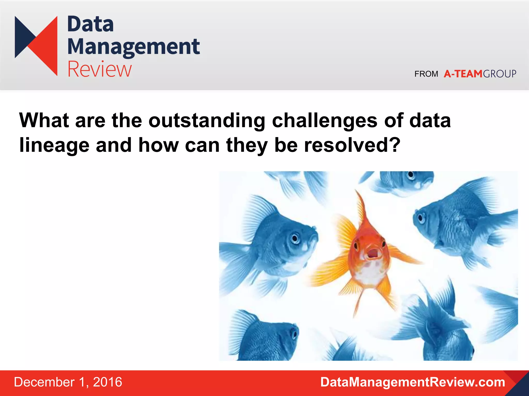 FROM
DataManagementReview.comDecember 1, 2016
What are the outstanding challenges of data
lineage and how can they be resolved?
 