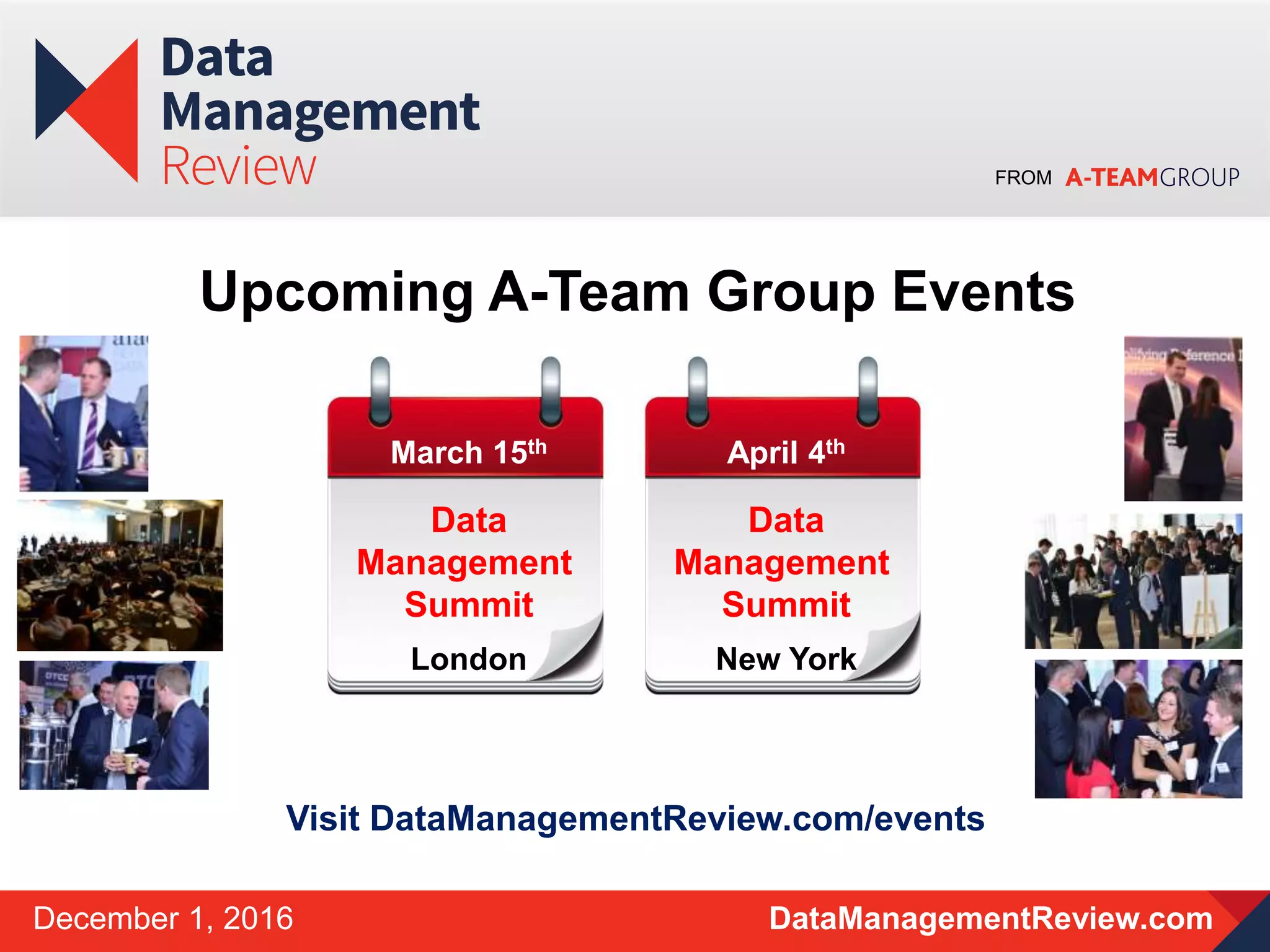 FROM
DataManagementReview.comDecember 1, 2016
March 15th
Data
Management
Summit
London
April 4th
Data
Management
Summit
New York
Upcoming A-Team Group Events
Visit DataManagementReview.com/events
 