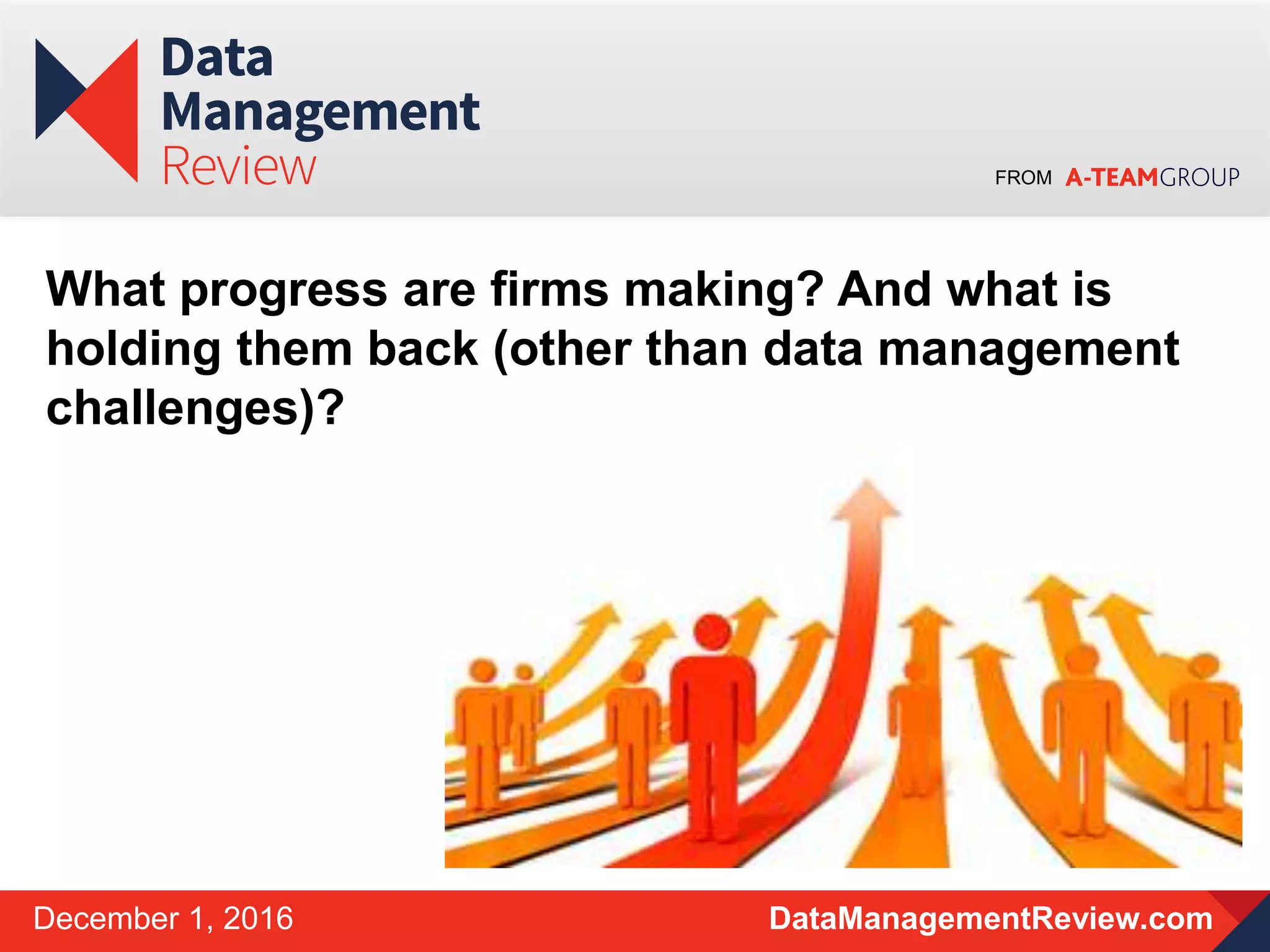 FROM
DataManagementReview.comDecember 1, 2016
What progress are firms making? And what is
holding them back (other than data management
challenges)?
 