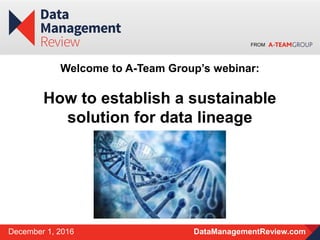 FROM
DataManagementReview.comDecember 1, 2016
Welcome to A-Team Group’s webinar:
How to establish a sustainable
solution for data lineage
 