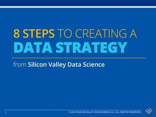 1 © 2015 SILICON VALLEY DATA SCIENCE LLC. ALL RIGHTS RESERVED.
8 STEPS TO CREATING A
DATA STRATEGY
from Silicon Valley Data Science
 