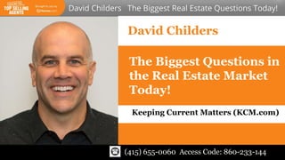 David Childers
The Biggest Questions in
the Real Estate Market
Today!
Keeping Current Matters (KCM.com)
(415) 655-0060 Access Code: 860-233-144
 