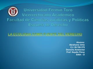 Alumno:
Abrahams Ortiz
C.I: 26.768.379
Derecho Ambiental
Prof: Keydis Pérez
SAIA – D
 