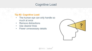 Cognitive Load
Tip #2: Cognitive Load
• The human eye can only handle so
much at once
• Remove distractions
• Use cleaner lines
• Fewer unnecessary details
 