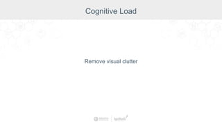Remove visual clutter
Cognitive Load
 