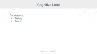 Consistency
• Styling
• Terms
Cognitive Load
 