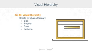 Visual Hierarchy
Tip #3: Visual Hierarchy
• Create emphasis through:
○ Size
○ Position
○ Color
○ Isolation
 