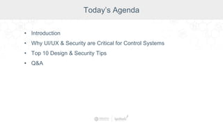 Today’s Agenda
• Introduction
• Why UI/UX & Security are Critical for Control Systems
• Top 10 Design & Security Tips
• Q&A
 