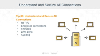 Understand and Secure All Connections
Tip #6: Understand and Secure All
Connections
• HTTPS
• Encrypted connections
• Firewalls
• Limit ports
• Auditing
 