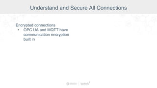 Encrypted connections
• OPC UA and MQTT have
communication encryption
built in
Understand and Secure All Connections
 
