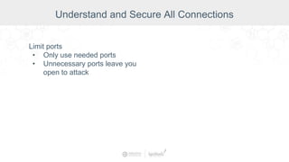 Limit ports
• Only use needed ports
• Unnecessary ports leave you
open to attack
Understand and Secure All Connections
 