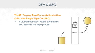 2FA & SSO
Tip #7: Employ Two-Factor Authorization
(2FA) and Single Sign-On (SSO)
• Corporate identity system streamlines
and secures the login process
 