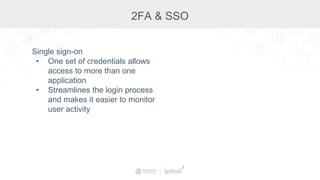 Single sign-on
• One set of credentials allows
access to more than one
application
• Streamlines the login process
and makes it easier to monitor
user activity
2FA & SSO
 