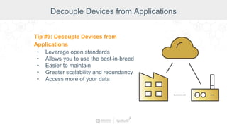 Decouple Devices from Applications
Tip #9: Decouple Devices from
Applications
• Leverage open standards
• Allows you to use the best-in-breed
• Easier to maintain
• Greater scalability and redundancy
• Access more of your data
 
