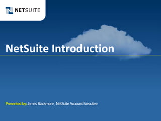NetSuite Introduction



Presented by: James Blackmore ; NetSuite Account Executive
 