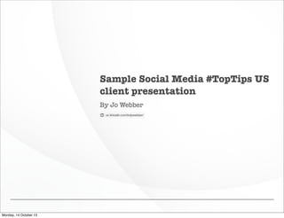 Sample Social Media #TopTips US
client presentation
By Jo Webber

Monday, 14 October 13

 