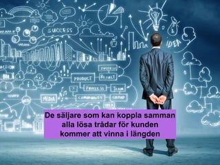 De säljare som kan koppla samman
alla lösa trådar för kunden
kommer att vinna i längden
 