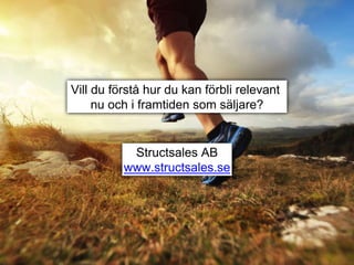 Vill du förstå hur du kan förbli relevant
nu och i framtiden som säljare?
Structsales AB
www.structsales.se
 