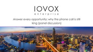 IOVOX
e n t e r p r i s e
Answer every opportunity: why the phone call is still
king (panel discussion)
 