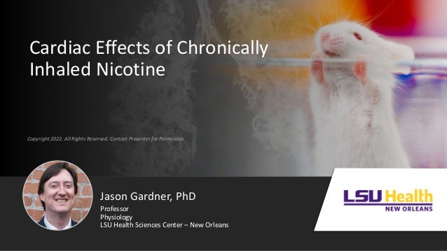 Copyright 2022. All Rights Reserved. Contact Presenter for Permission
Cardiac Effects of Chronically
Inhaled Nicotine
Jason Gardner, PhD
Physiology
LSU Health Sciences Center – New Orleans
Professor
 