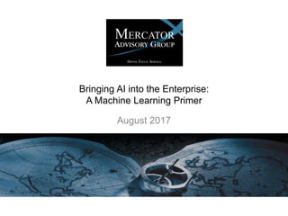 Bringing AI into the Enterprise:
A Machine Learning Primer
August 2017
 