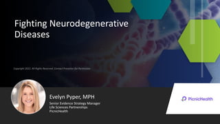 Copyright 2022. All Rights Reserved. Contact Presenter for Permission
Fighting Neurodegenerative
Diseases
Evelyn Pyper, MPH
Life Sciences Partnerships
PicnicHealth
Senior Evidence Strategy Manager
 
