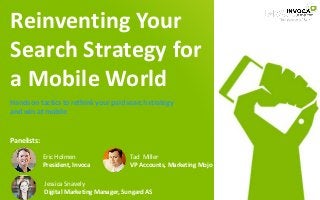 Reinventing Your
Search Strategy for
a Mobile World
Eric Holmen
President, Invoca
Tad Miller
VP Accounts, Marketing Mojo
Hands on tactics to rethink your paid search strategy
and win at mobile
Panelists:
Jessica Snavely
Digital Marketing Manager, Sungard AS
 