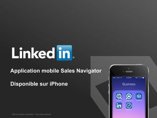SALES SOLUTIONS
Application mobile Sales Navigator
Disponible sur Android & iPhone
©2014 LinkedIn Corporation. Tous droits réservés.
 