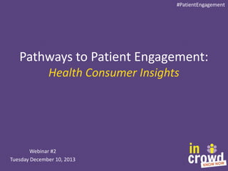 #PatientEngagement

Pathways to Patient Engagement:
Health Consumer Insights

Webinar #2
Tuesday December 10, 2013

 